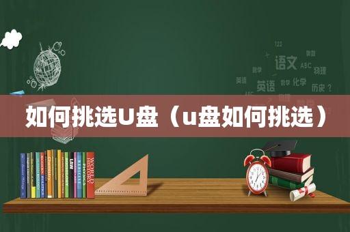 如何挑选U盘（u盘如何挑选）