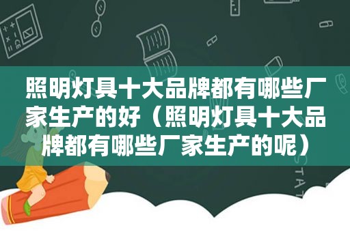 照明灯具十大品牌都有哪些厂家生产的好（照明灯具十大品牌都有哪些厂家生产的呢）