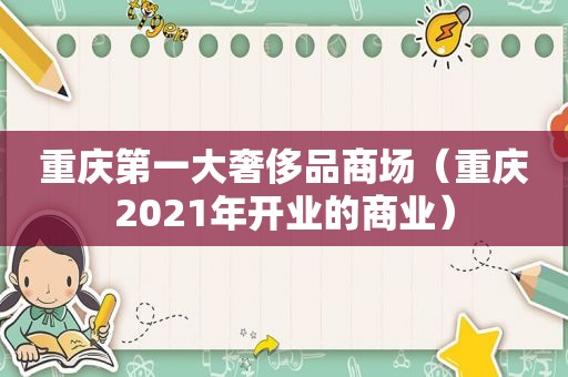 重庆第一大奢侈品商场（重庆2021年开业的商业）