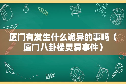 厦门有发生什么诡异的事吗（厦门八卦楼灵异事件）