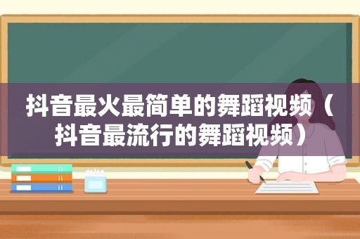 抖音最火最简单的舞蹈视频（抖音最流行的舞蹈视频）