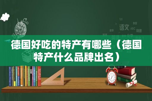 德国好吃的特产有哪些（德国特产什么品牌出名）