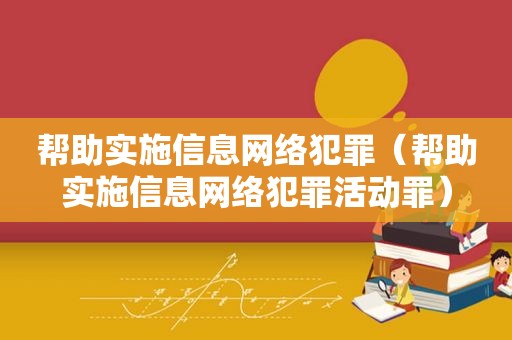 帮助实施信息网络犯罪（帮助实施信息网络犯罪活动罪）