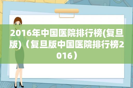 2016年中国医院排行榜(复旦版)（复旦版中国医院排行榜2016）