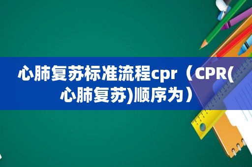 心肺复苏标准流程cpr（CPR(心肺复苏)顺序为）