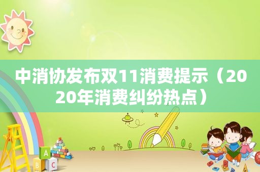 中消协发布双11消费提示（2020年消费纠纷热点）