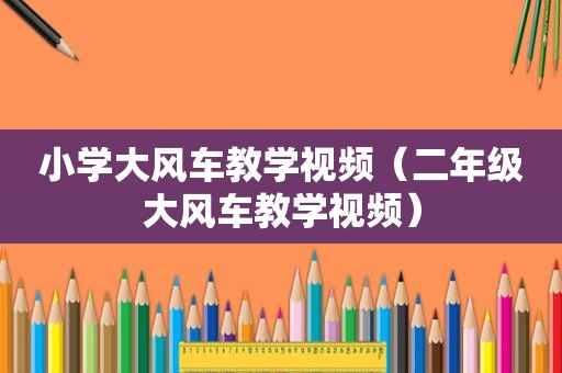 小学大风车教学视频（二年级大风车教学视频）