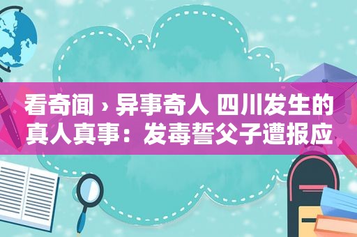 看奇闻 › 异事奇人 四川发生的真人真事：发毒誓父子遭报应