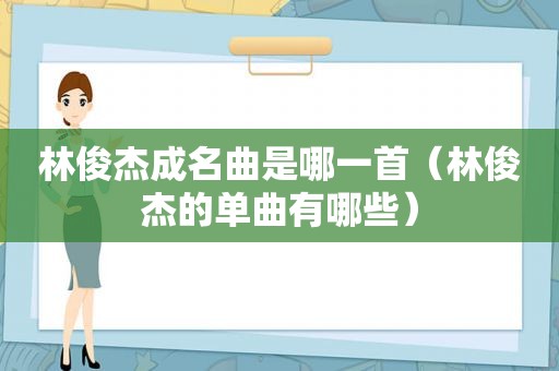 林俊杰成名曲是哪一首（林俊杰的单曲有哪些）