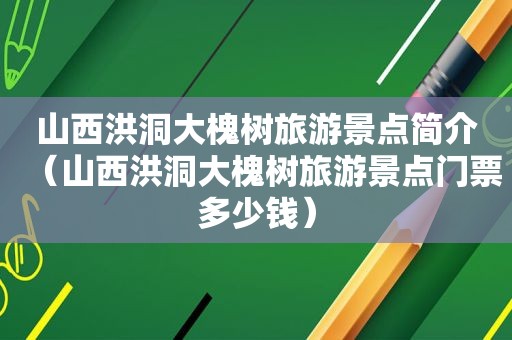 山西洪洞大槐树旅游景点简介（山西洪洞大槐树旅游景点门票多少钱）