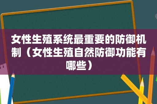 女性生殖系统最重要的防御机制（女性生殖自然防御功能有哪些）