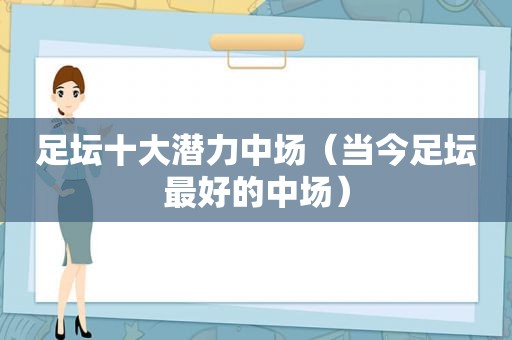 足坛十大潜力中场（当今足坛最好的中场）