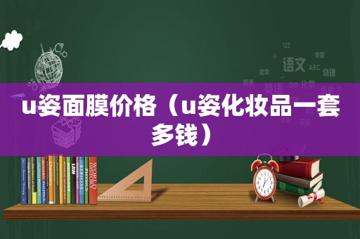 u姿面膜价格（u姿化妆品一套多钱）