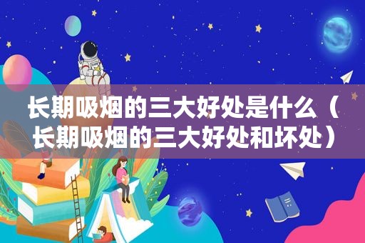 长期吸烟的三大好处是什么（长期吸烟的三大好处和坏处）