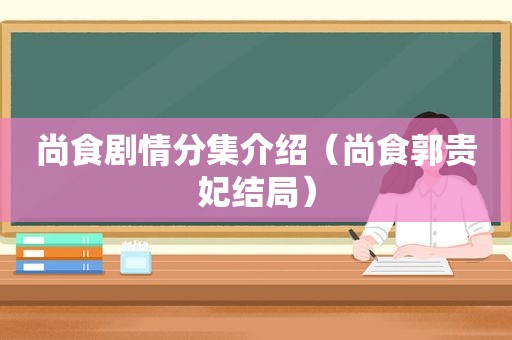 尚食剧情分集介绍（尚食郭贵妃结局）