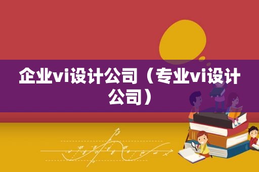 企业vi设计公司（专业vi设计公司）