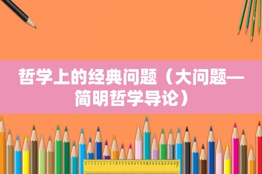 哲学上的经典问题（大问题—简明哲学导论）