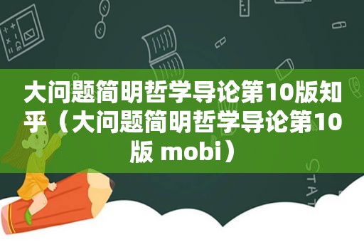 大问题简明哲学导论第10版知乎（大问题简明哲学导论第10版 mobi）