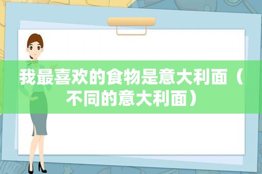 我最喜欢的食物是意大利面（不同的意大利面）