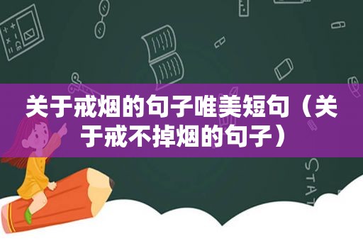 关于戒烟的句子唯美短句（关于戒不掉烟的句子）