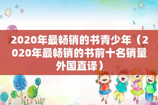 2020年最畅销的书青少年（2020年最畅销的书前十名销量外国直译）