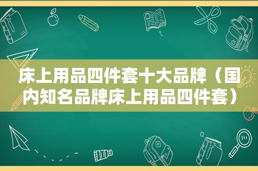 床上用品四件套十大品牌（国内知名品牌床上用品四件套）