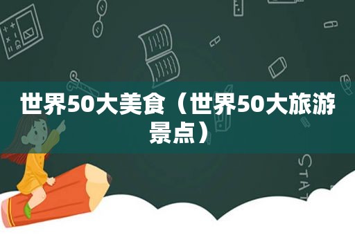 世界50大美食（世界50大旅游景点）