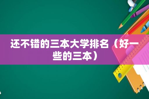 还不错的三本大学排名（好一些的三本）