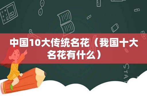 中国10大传统名花（我国十大名花有什么）