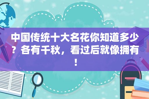 中国传统十大名花你知道多少？各有千秋，看过后就像拥有！