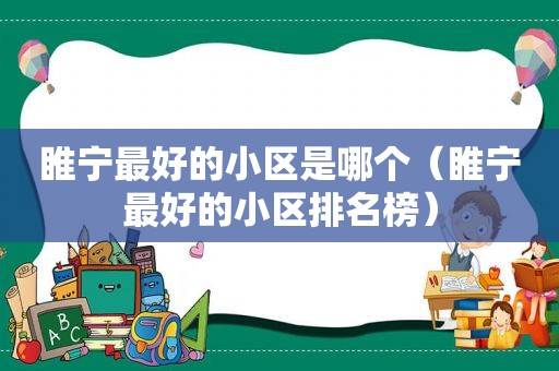 睢宁最好的小区是哪个（睢宁最好的小区排名榜）