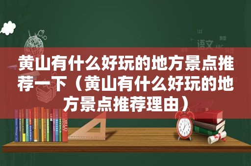 黄山有什么好玩的地方景点推荐一下（黄山有什么好玩的地方景点推荐理由）