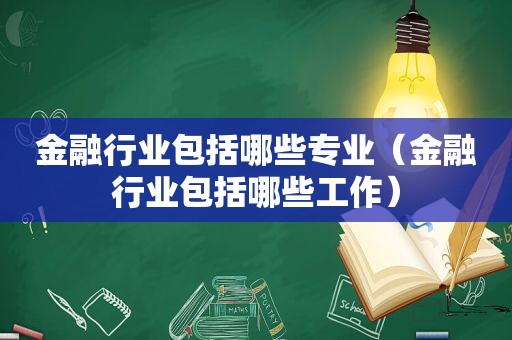 金融行业包括哪些专业（金融行业包括哪些工作）