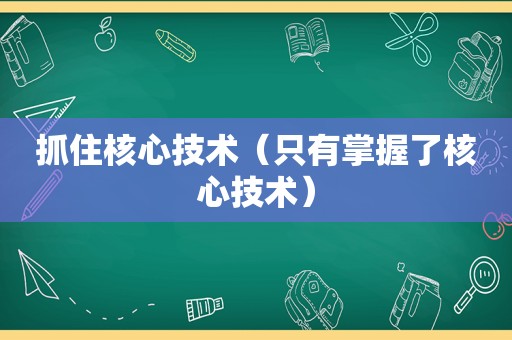 抓住核心技术（只有掌握了核心技术）