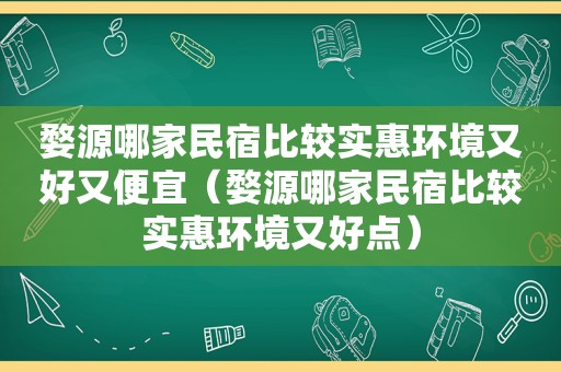 婺源哪家民宿比较实惠环境又好又便宜（婺源哪家民宿比较实惠环境又好点）