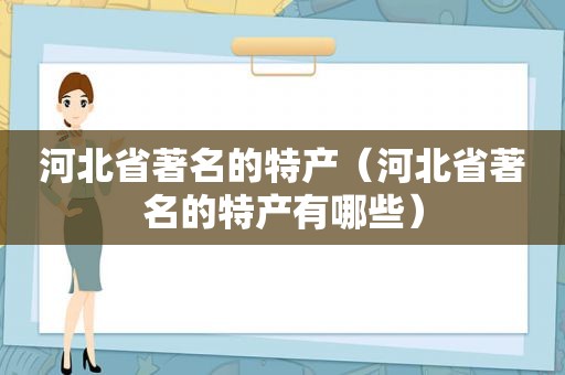 河北省著名的特产（河北省著名的特产有哪些）