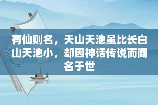 有仙则名，天山天池虽比长白山天池小，却因神话传说而闻名于世