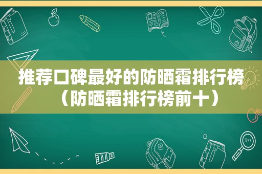 推荐口碑最好的防晒霜排行榜（防晒霜排行榜前十）