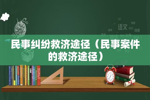 民事纠纷救济途径（民事案件的救济途径）