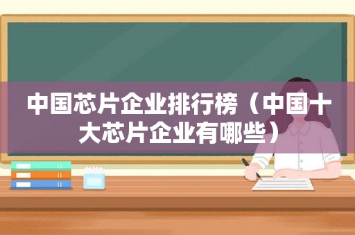 中国芯片企业排行榜（中国十大芯片企业有哪些）