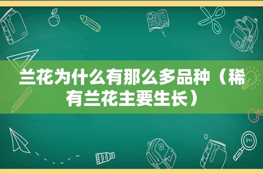 兰花为什么有那么多品种（稀有兰花主要生长）