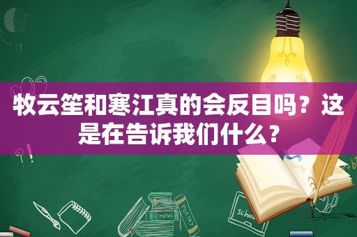 牧云笙和寒江真的会反目吗？这是在告诉我们什么？