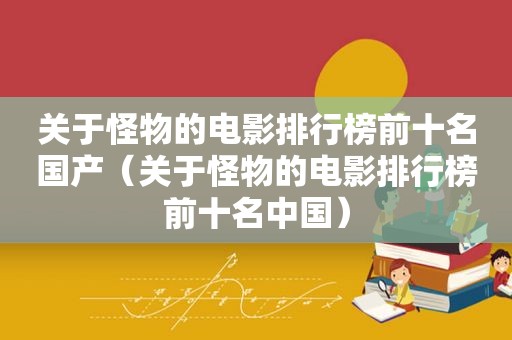 关于怪物的电影排行榜前十名国产（关于怪物的电影排行榜前十名中国）