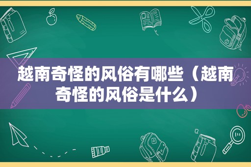 越南奇怪的风俗有哪些（越南奇怪的风俗是什么）