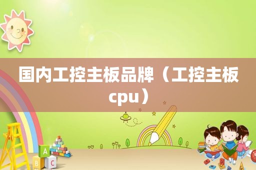 国内工控主板品牌（工控主板cpu）