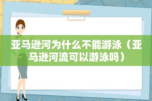 亚马逊河为什么不能游泳（亚马逊河流可以游泳吗）