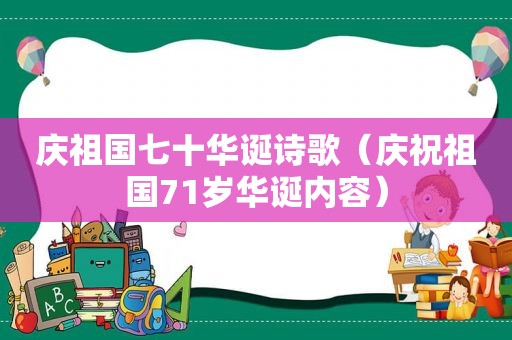 庆祖国七十华诞诗歌（庆祝祖国71岁华诞内容）