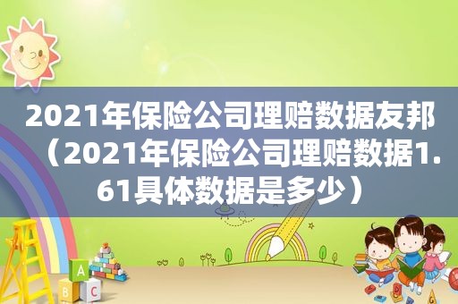 2021年保险公司理赔数据友邦（2021年保险公司理赔数据1.61具体数据是多少）