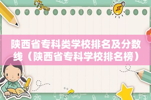 陕西省专科类学校排名及分数线（陕西省专科学校排名榜）