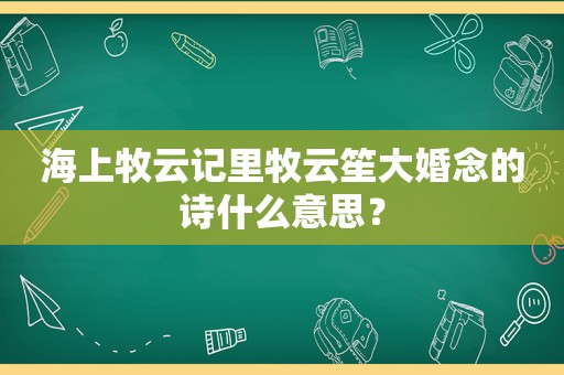 海上牧云记里牧云笙大婚念的诗什么意思？